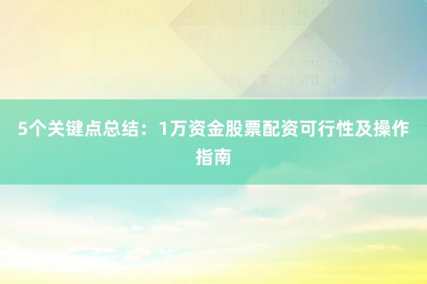 5个关键点总结：1万资金股票配资可行性及操作指南