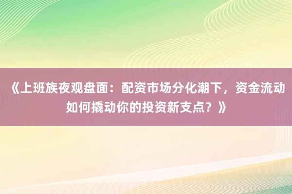 《上班族夜观盘面：配资市场分化潮下，资金流动如何撬动你的投资新支点？》