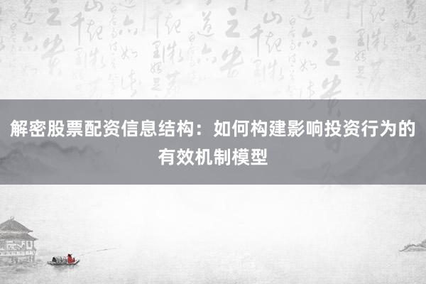 解密股票配资信息结构：如何构建影响投资行为的有效机制模型