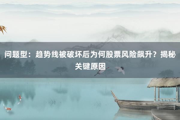 问题型：趋势线被破坏后为何股票风险飙升？揭秘关键原因