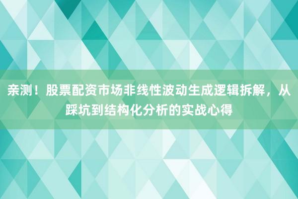 亲测！股票配资市场非线性波动生成逻辑拆解，从踩坑到结构化分析的实战心得