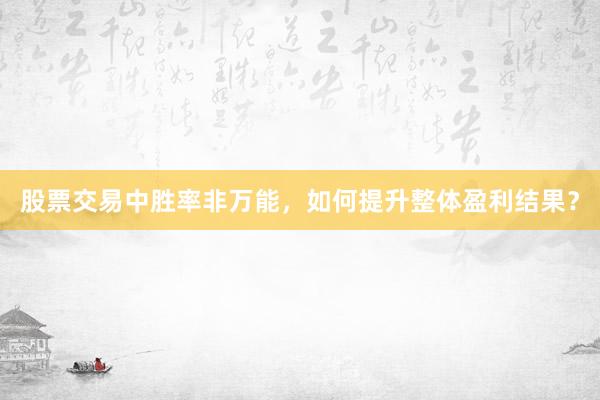 股票交易中胜率非万能，如何提升整体盈利结果？