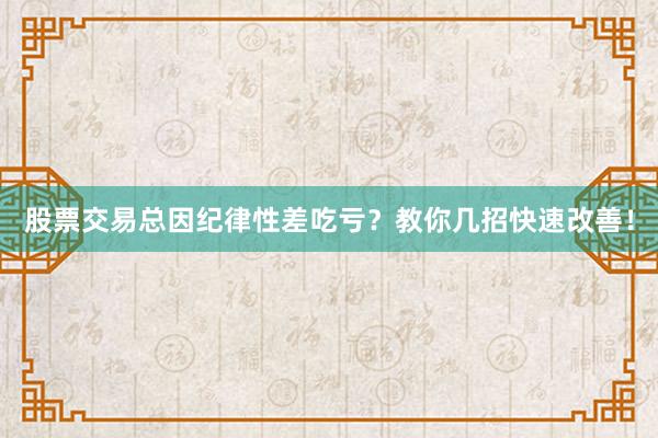 股票交易总因纪律性差吃亏?教你几招快速改善!