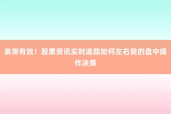 亲测有效！股票资讯实时追踪如何左右我的盘中操作决策