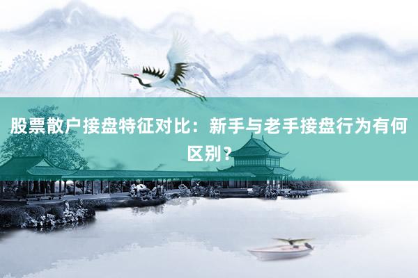 股票散户接盘特征对比：新手与老手接盘行为有何区别？