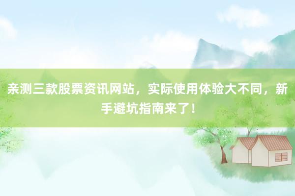 亲测三款股票资讯网站，实际使用体验大不同，新手避坑指南来了！