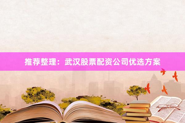 推荐整理：武汉股票配资公司优选方案
