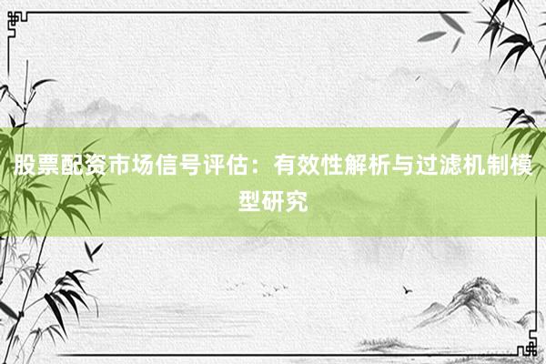 股票配资市场信号评估：有效性解析与过滤机制模型研究