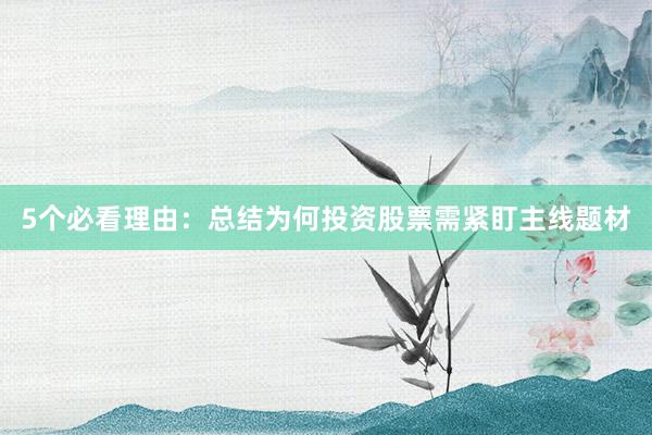 5个必看理由:总结为何投资股票需紧盯主线题材