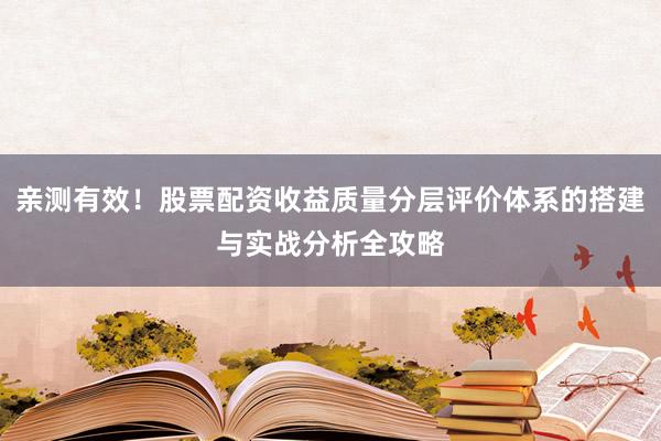 亲测有效!股票配资收益质量分层评价体系的搭建与实战分析全攻略