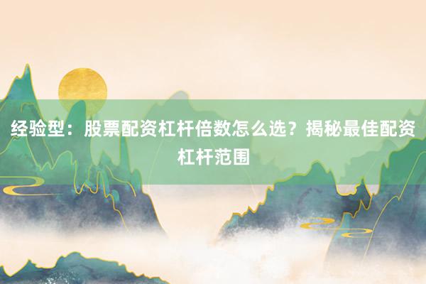 经验型：股票配资杠杆倍数怎么选？揭秘最佳配资杠杆范围