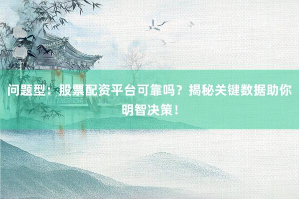 问题型:股票配资平台可靠吗?揭秘关键数据助你明智决策!