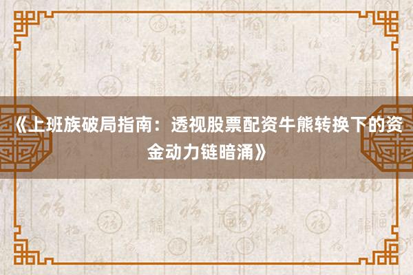《上班族破局指南:透视股票配资牛熊转换下的资金动力链暗涌》