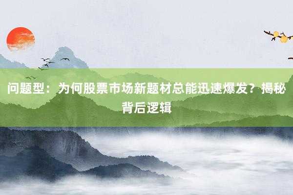 问题型:为何股票市场新题材总能迅速爆发?揭秘背后逻辑