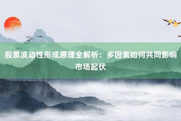 股票波动性形成原理全解析：多因素如何共同影响市场起伏