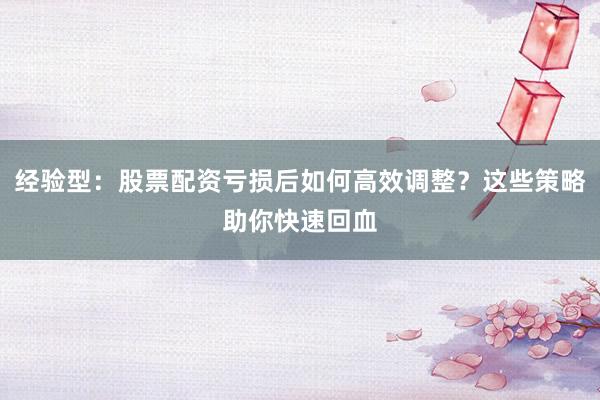 经验型：股票配资亏损后如何高效调整？这些策略助你快速回血