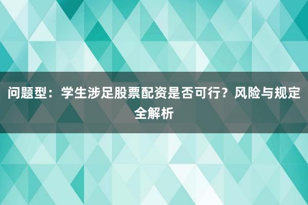 问题型：学生涉足股票配资是否可行？风险与规定全解析