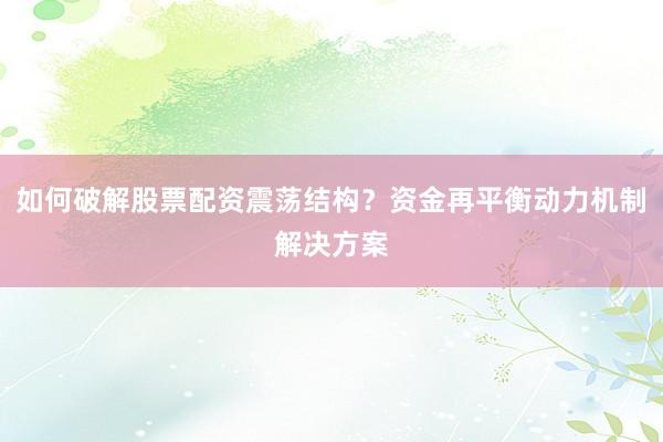 如何破解股票配资震荡结构？资金再平衡动力机制解决方案