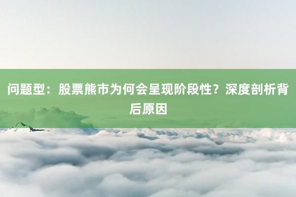 问题型：股票熊市为何会呈现阶段性？深度剖析背后原因