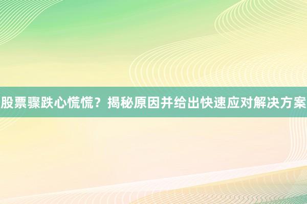 股票骤跌心慌慌？揭秘原因并给出快速应对解决方案