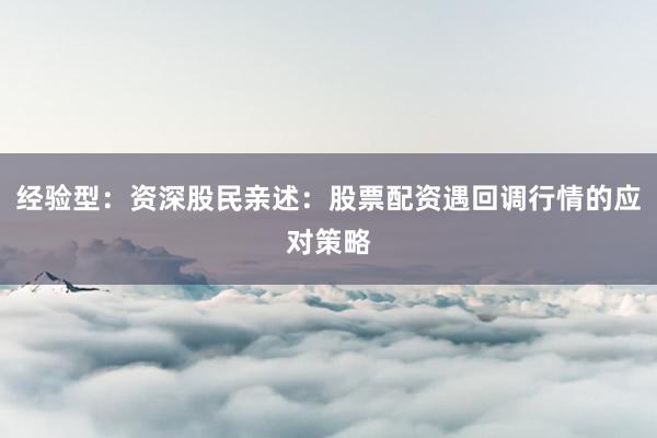 经验型：资深股民亲述：股票配资遇回调行情的应对策略