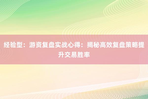 经验型：游资复盘实战心得：揭秘高效复盘策略提升交易胜率