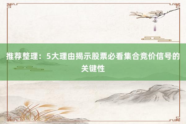 推荐整理：5大理由揭示股票必看集合竞价信号的关键性
