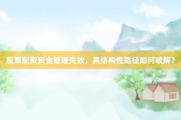 股票配资资金管理失效，其结构性路径如何破解？