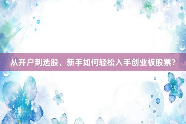 从开户到选股，新手如何轻松入手创业板股票？