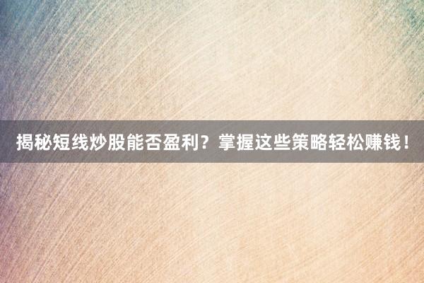 揭秘短线炒股能否盈利？掌握这些策略轻松赚钱！