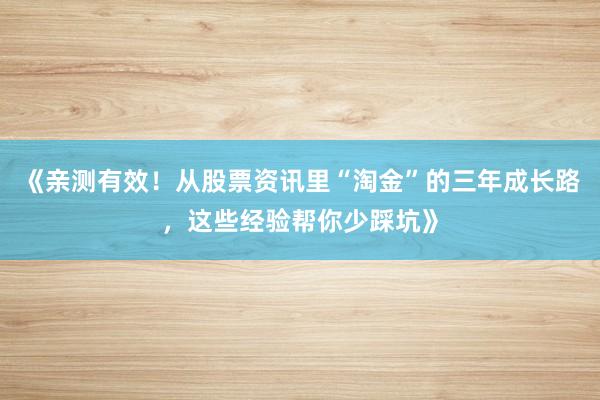 《亲测有效！从股票资讯里“淘金”的三年成长路，这些经验帮你少踩坑》
