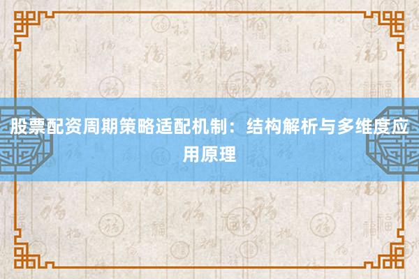股票配资周期策略适配机制：结构解析与多维度应用原理