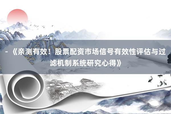 - 《亲测有效！股票配资市场信号有效性评估与过滤机制系统研究心得》