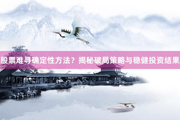 股票难寻确定性方法？揭秘破局策略与稳健投资结果