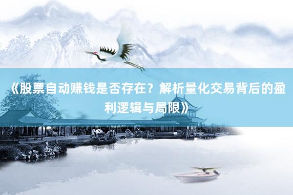 《股票自动赚钱是否存在？解析量化交易背后的盈利逻辑与局限》