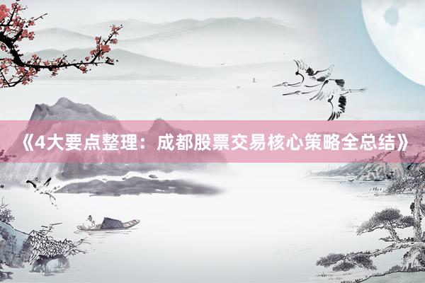 《4大要点整理：成都股票交易核心策略全总结》
