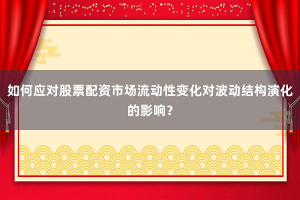 如何应对股票配资市场流动性变化对波动结构演化的影响？