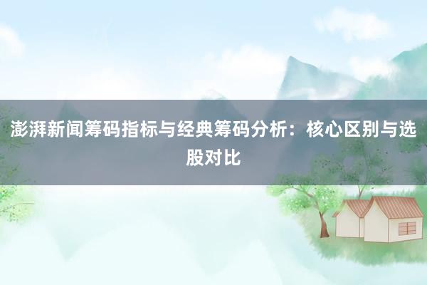 澎湃新闻筹码指标与经典筹码分析：核心区别与选股对比