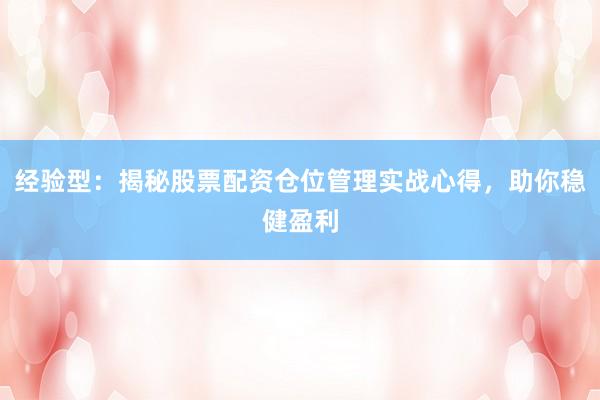 经验型：揭秘股票配资仓位管理实战心得，助你稳健盈利