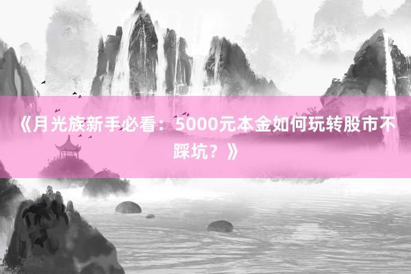 《月光族新手必看：5000元本金如何玩转股市不踩坑？》