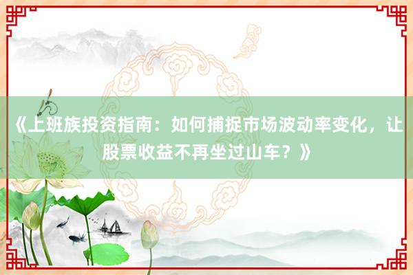 《上班族投资指南：如何捕捉市场波动率变化，让股票收益不再坐过山车？》