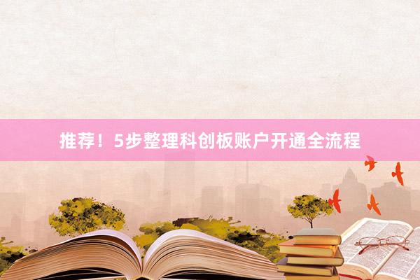 推荐！5步整理科创板账户开通全流程