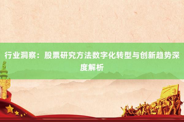 行业洞察：股票研究方法数字化转型与创新趋势深度解析