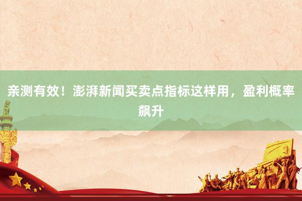 亲测有效!澎湃新闻买卖点指标这样用,盈利概率飙升