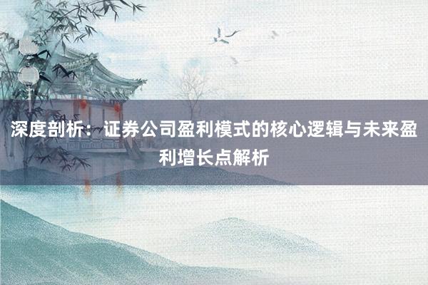 深度剖析：证券公司盈利模式的核心逻辑与未来盈利增长点解析