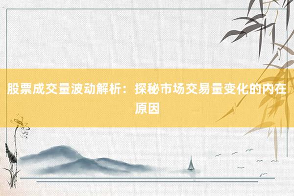 股票成交量波动解析：探秘市场交易量变化的内在原因