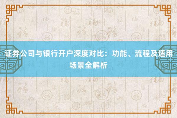 证券公司与银行开户深度对比：功能、流程及适用场景全解析