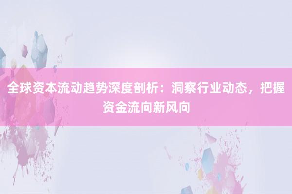 全球资本流动趋势深度剖析：洞察行业动态，把握资金流向新风向