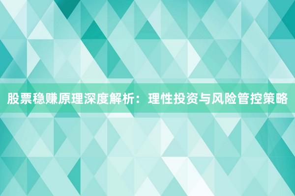 股票稳赚原理深度解析：理性投资与风险管控策略