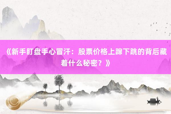 《新手盯盘手心冒汗:股票价格上蹿下跳的背后藏着什么秘密?》